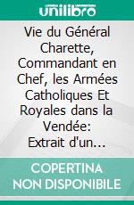 Vie du Général Charette, Commandant en Chef, les Armées Catholiques Et Royales dans la Vendée: Extrait d'un Manuscrit sur la Vendée. E-book. Formato PDF ebook di Urbain le Bouvier