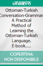 Ottoman-Turkish Conversation-Grammar: A Practical Method of Learning the Ottoman-Turkish Language. E-book. Formato PDF