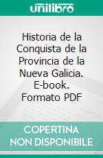 Historia de la Conquista de la Provincia de la Nueva Galicia. E-book. Formato PDF ebook di Matías de la Mota Padilla