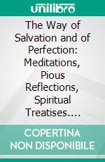 The Way of Salvation and of Perfection: Meditations, Pious Reflections, Spiritual Treatises. E-book. Formato PDF ebook di Alphonsus de Liguori