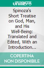 Spinoza's Short Treatise on God, Man, and His Well-Being: Translated and Edited, With an Introduction and Commentary and a Life of Spinoza. E-book. Formato PDF ebook di Benedictus de Spinoza