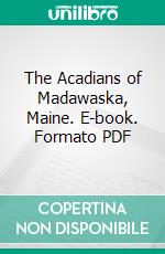 The Acadians of Madawaska, Maine. E-book. Formato PDF ebook