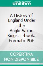 A History of England Under the Anglo-Saxon Kings. E-book. Formato PDF ebook
