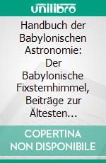 Handbuch der Babylonischen Astronomie: Der Babylonische Fixsternhimmel, Beiträge zur Ältesten Geschichte der Sternbilder. E-book. Formato PDF ebook di Ernst Friedrich Weidner