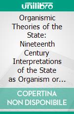 Organismic Theories of the State: Nineteenth Century Interpretations of the State as Organism or as Person. E-book. Formato PDF ebook