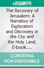 The Recovery of Jerusalem: A Narrative of Exploration and Discovery in the City and the Holy Land. E-book. Formato PDF ebook