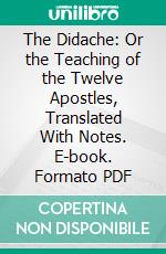 The Didache: Or the Teaching of the Twelve Apostles, Translated With Notes. E-book. Formato PDF