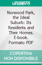 Norwood Park, the Ideal Suburb: Its Residents and Their Homes. E-book. Formato PDF