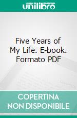 Five Years of My Life. E-book. Formato PDF ebook