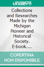 Collections and Researches Made by the Michigan Pioneer and Historical Society. E-book. Formato PDF ebook