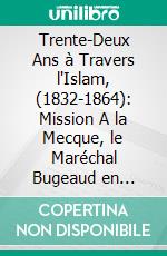 Trente-Deux Ans à Travers l'Islam, (1832-1864): Mission A la Mecque, le Maréchal Bugeaud en Afrique. E-book. Formato PDF