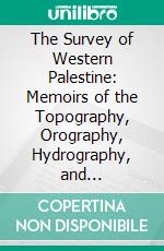 The Survey of Western Palestine: Memoirs of the Topography, Orography, Hydrography, and Archaeology, Sheets XVII.-XXVI., Judaea. E-book. Formato PDF ebook