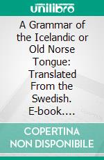 A Grammar of the Icelandic or Old Norse Tongue: Translated From the Swedish. E-book. Formato PDF ebook di Erasmus Rask