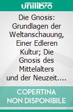 Die Gnosis: Grundlagen der Weltanschauung, Einer Edleren Kultur; Die Gnosis des Mittelalters und der Neuzeit. E-book. Formato PDF ebook