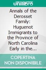 Annals of the Derosset Family: Huguenot Immigrants to the Province of North Carolina Early in the Eighteenth Century. E-book. Formato PDF ebook di Catherine Derosset Meares