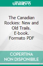 The Canadian Rockies: New and Old Trails. E-book. Formato PDF ebook di Arthur Philemon Coleman