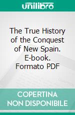 The True History of the Conquest of New Spain. E-book. Formato PDF ebook