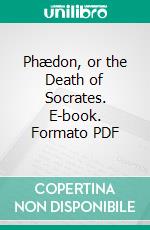 Phædon, or the Death of Socrates. E-book. Formato PDF ebook di Moses Mendelssohn