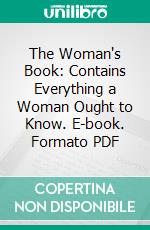 The Woman's Book: Contains Everything a Woman Ought to Know. E-book. Formato PDF ebook di Florence B. Jack