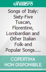 Songs of Italy: Sixty-Five Tuscan, Florentine, Lombardian and Other Italian Folk-and Popular Songs. E-book. Formato PDF ebook