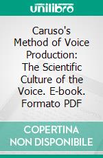 Caruso's Method of Voice Production: The Scientific Culture of the Voice. E-book. Formato PDF ebook di P. Mario Marafioti