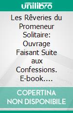 Les Rêveries du Promeneur Solitaire: Ouvrage Faisant Suite aux Confessions. E-book. Formato PDF ebook
