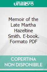 Memoir of the Late Martha Hazeltine Smith. E-book. Formato PDF ebook di Sarah Sleeper