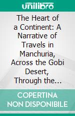 The Heart of a Continent: A Narrative of Travels in Manchuria, Across the Gobi Desert, Through the Himalayas, the Pamirs, and Chitral, 1884 1894. E-book. Formato PDF ebook di Frank E. Younghusband