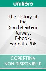 The History of the South-Eastern Railway. E-book. Formato PDF ebook di George Augustus Nokes