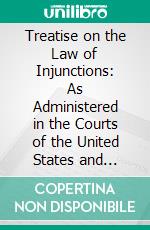 Treatise on the Law of Injunctions: As Administered in the Courts of the United States and England. E-book. Formato PDF ebook di James Lambert High