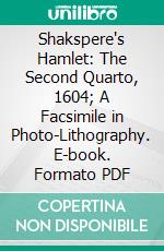 Shakspere's Hamlet: The Second Quarto, 1604; A Facsimile in Photo-Lithography. E-book. Formato PDF ebook di William Shakespeare