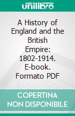 A History of England and the British Empire: 1802-1914. E-book. Formato PDF ebook