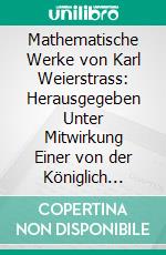 Mathematische Werke von Karl Weierstrass: Herausgegeben Unter Mitwirkung Einer von der Königlich Preussischen Akademie der Wissenschaften Eingesetzten Commission; Abhandlungen I. E-book. Formato PDF ebook di Karl Weierstrass