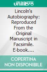 Lincoln's Autobiography: Reproduced From the Original Manuscript in Facsimile. E-book. Formato PDF ebook di Abraham Lincoln