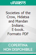 Societies of the Crow, Hidatsa and Mandan Indians. E-book. Formato PDF ebook di Robert H. Lowie