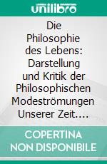 Die Philosophie des Lebens: Darstellung und Kritik der Philosophischen Modeströmungen Unserer Zeit. E-book. Formato PDF ebook di Heinrich Rickert