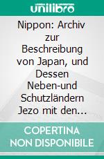 Nippon: Archiv zur Beschreibung von Japan, und Dessen Neben-und Schutzländern Jezo mit den Südlichen Kurilen, Sachalin, Korea und den Liukiu-Inseln; Zweite Auflage. E-book. Formato PDF