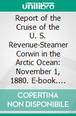 Report of the Cruise of the U. S. Revenue-Steamer Corwin in the Arctic Ocean: November 1, 1880. E-book. Formato PDF ebook di C. L. Hooper