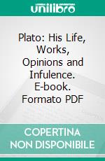 Plato: His Life, Works, Opinions and Infulence. E-book. Formato PDF ebook di Enoch Pond