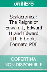 Scalacronica: The Reigns of Edward I, Edward II and Edward III. E-book. Formato PDF