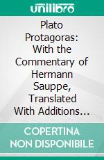 Plato Protagoras: With the Commentary of Hermann Sauppe, Translated With Additions by James A. Towle, Principal of the Robbins School. E-book. Formato PDF ebook di Plato