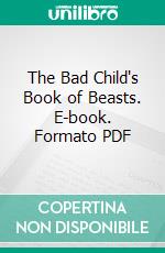 The Bad Child's Book of Beasts. E-book. Formato PDF ebook di Hilaire Belloc