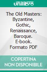 The Old Masters: Byzantine, Gothic, Renaissance, Baroque. E-book. Formato PDF ebook