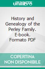 History and Genealogy of the Perley Family. E-book. Formato PDF ebook di Martin van Buren Perley