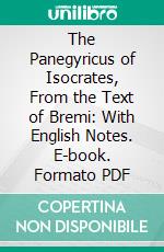 The Panegyricus of Isocrates, From the Text of Bremi: With English Notes. E-book. Formato PDF ebook di Isocrates