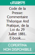 Code de la Presse: Commentaire Théorique And Pratique, de la Loi du 29 Juillet 1881. E-book. Formato PDF ebook