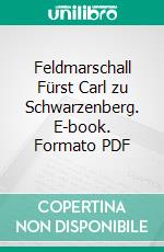 Feldmarschall Fürst Carl zu Schwarzenberg. E-book. Formato PDF ebook