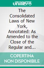 The Consolidated Laws of New York, Annotated: As Amended to the Close of the Regular and Extraordinary Session of the Legislature of 1917; Real Property Law. E-book. Formato PDF ebook di William Mark McKinney