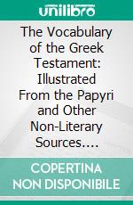 The Vocabulary of the Greek Testament: Illustrated From the Papyri and Other Non-Literary Sources. E-book. Formato PDF ebook