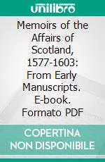 Memoirs of the Affairs of Scotland, 1577-1603: From Early Manuscripts. E-book. Formato PDF ebook di David Moysie